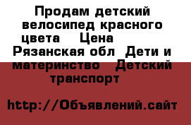 Продам детский велосипед красного цвета  › Цена ­ 3 250 - Рязанская обл. Дети и материнство » Детский транспорт   